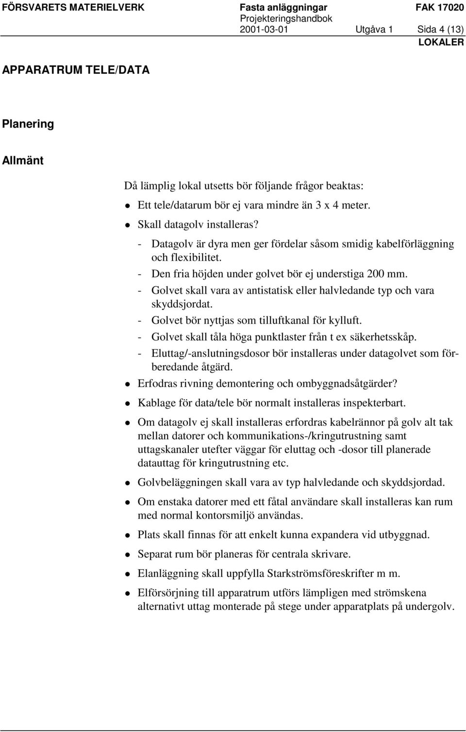 - Golvet skall vara av antistatisk eller halvledande typ och vara skyddsjordat. - Golvet bör nyttjas som tilluftkanal för kylluft. - Golvet skall tåla höga punktlaster från t ex säkerhetsskåp.