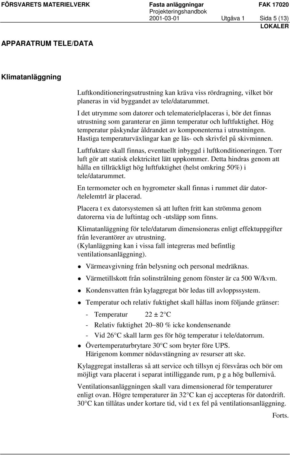 Hastiga temperaturväxlingar kan ge läs- och skrivfel på skivminnen. Luftfuktare skall finnas, eventuellt inbyggd i luftkonditioneringen. Torr luft gör att statisk elektricitet lätt uppkommer.