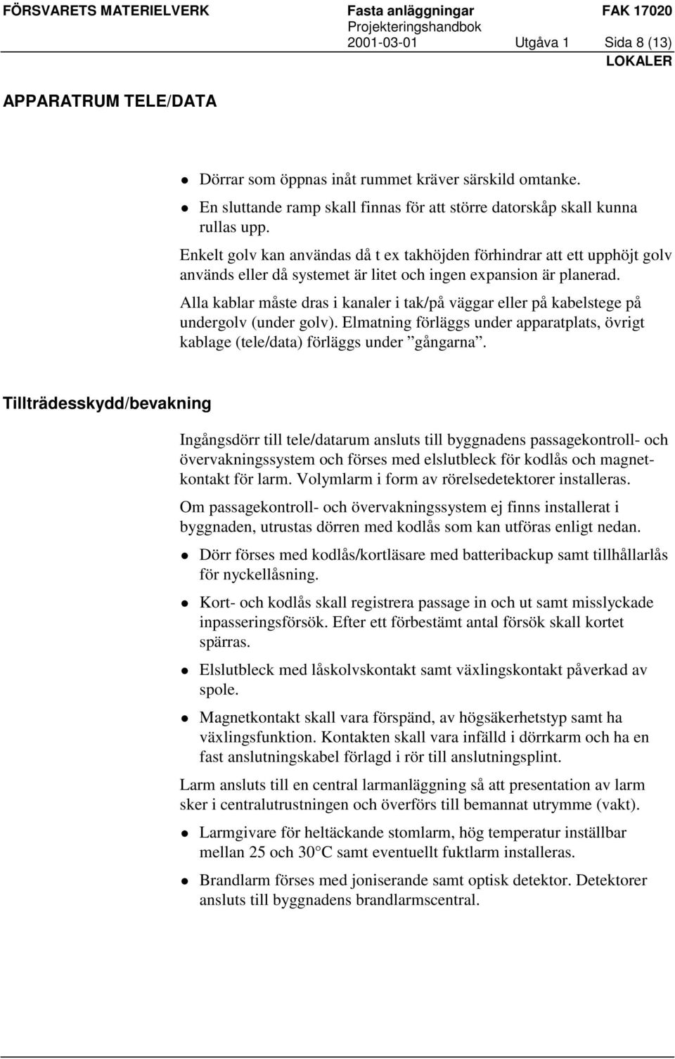 Alla kablar måste dras i kanaler i tak/på väggar eller på kabelstege på undergolv (under golv). Elmatning förläggs under apparatplats, övrigt kablage (tele/data) förläggs under gångarna.