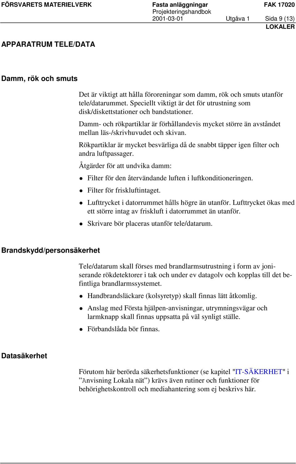 Rökpartiklar är mycket besvärliga då de snabbt täpper igen filter och andra luftpassager. Åtgärder för att undvika damm:! Filter för den återvändande luften i luftkonditioneringen.