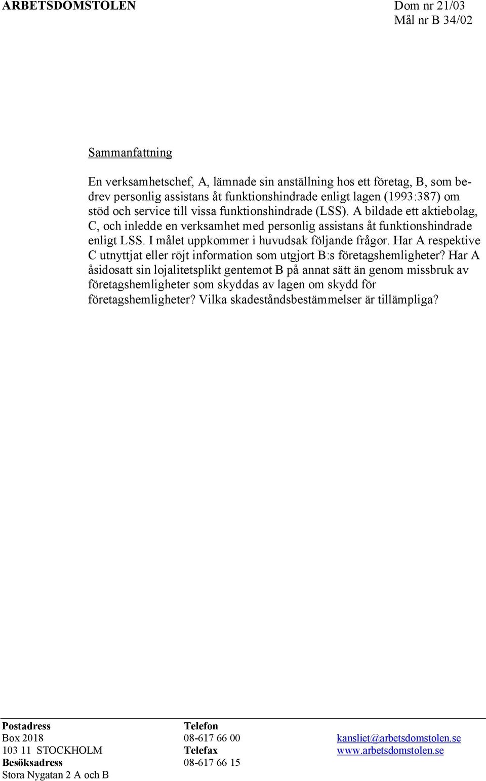 I målet uppkommer i huvudsak följande frågor. Har A respektive C utnyttjat eller röjt information som utgjort B:s företagshemligheter?