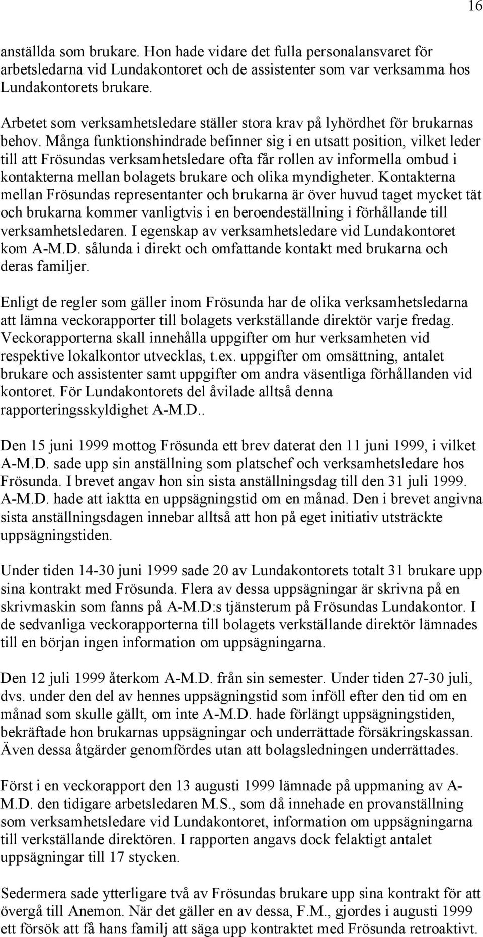 Många funktionshindrade befinner sig i en utsatt position, vilket leder till att Frösundas verksamhetsledare ofta får rollen av informella ombud i kontakterna mellan bolagets brukare och olika
