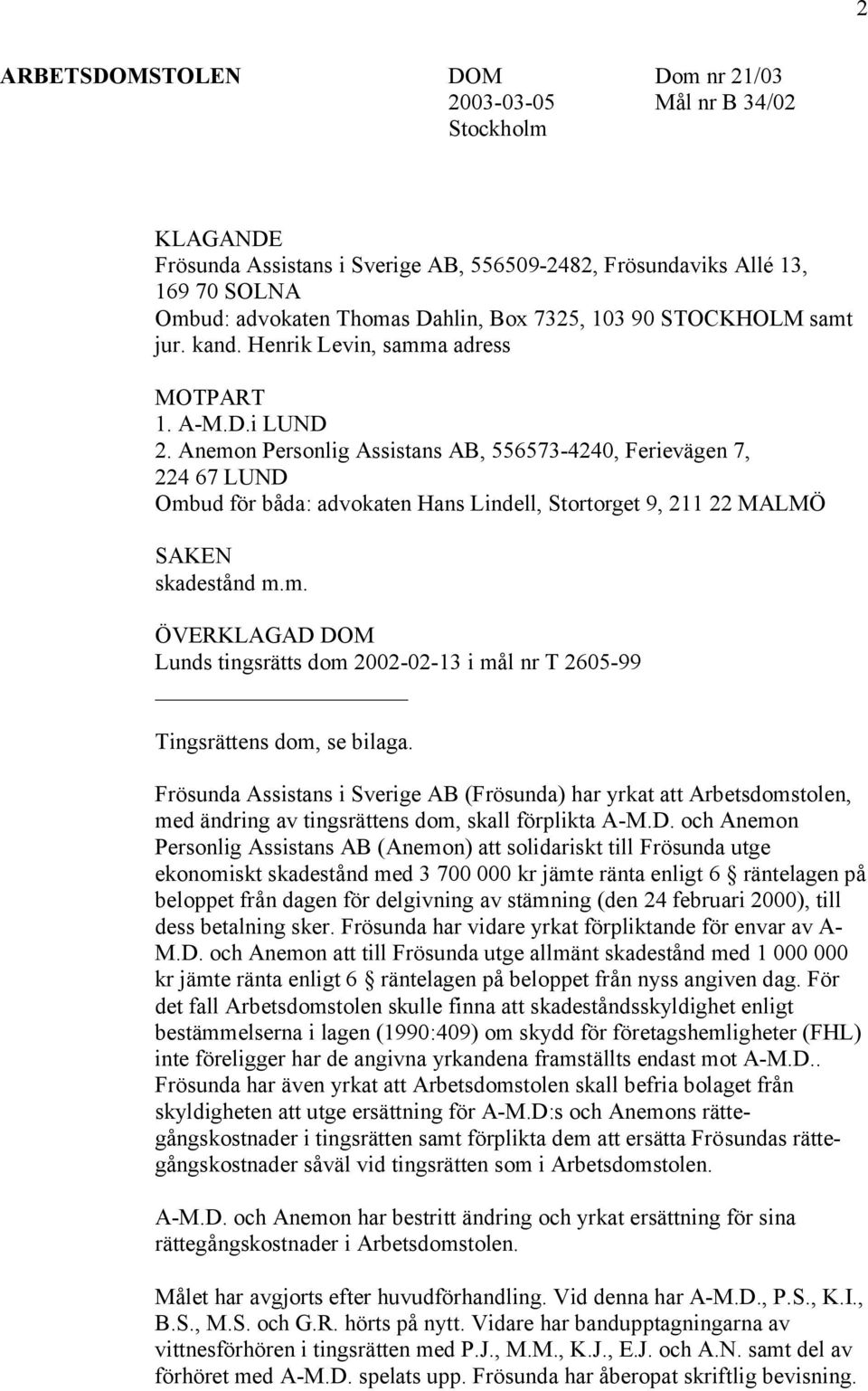 Anemon Personlig Assistans AB, 556573-4240, Ferievägen 7, 224 67 LUND Ombud för båda: advokaten Hans Lindell, Stortorget 9, 211 22 MALMÖ SAKEN skadestånd m.m. ÖVERKLAGAD DOM Lunds tingsrätts dom 2002-02-13 i mål nr T 2605-99 Tingsrättens dom, se bilaga.