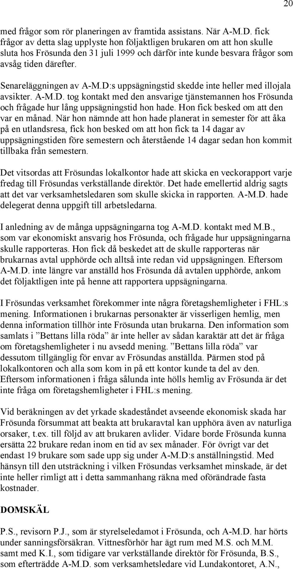 Senareläggningen av A-M.D:s uppsägningstid skedde inte heller med illojala avsikter. A-M.D. tog kontakt med den ansvarige tjänstemannen hos Frösunda och frågade hur lång uppsägningstid hon hade.
