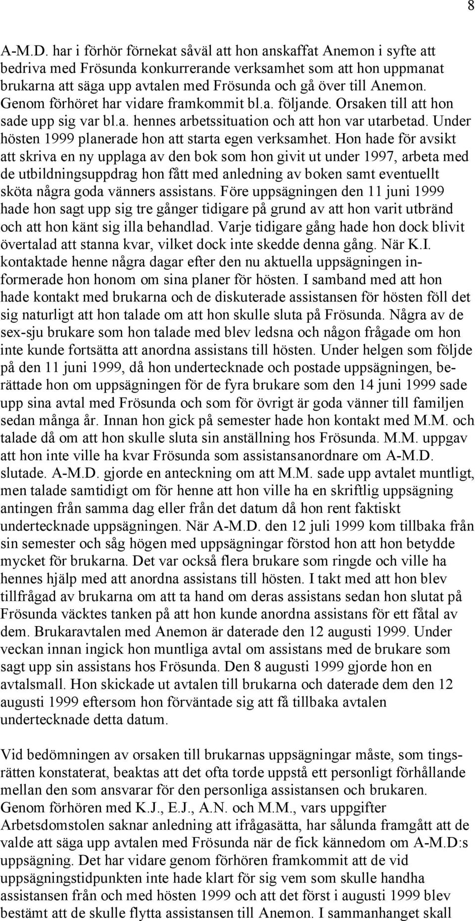 Genom förhöret har vidare framkommit bl.a. följande. Orsaken till att hon sade upp sig var bl.a. hennes arbetssituation och att hon var utarbetad.