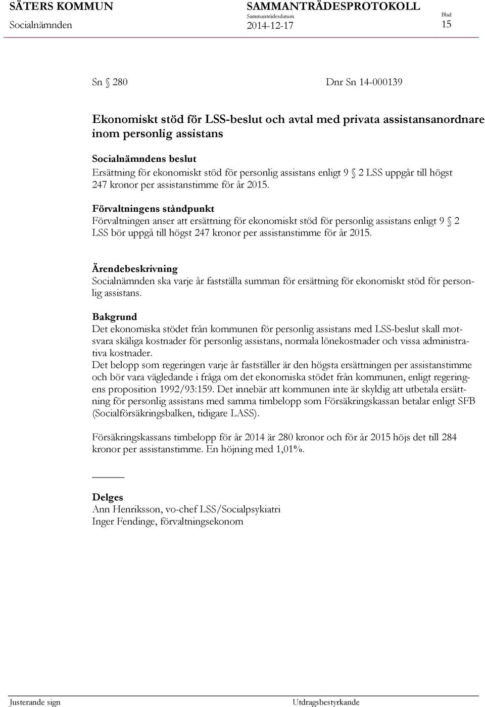 Förvaltningens ståndpunkt Förvaltningen anser att ersättning för ekonomiskt stöd för personlig assistans enligt 9 2 LSS bör uppgå till högst 247 kronor per assistanstimme för år 2015.