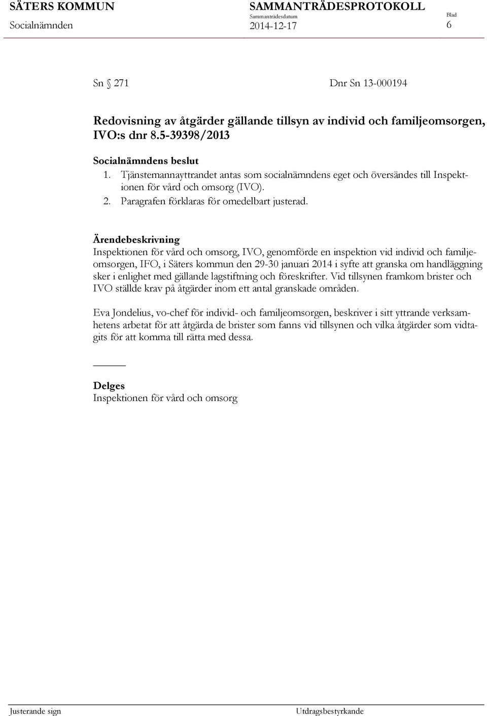 Inspektionen för vård och omsorg, IVO, genomförde en inspektion vid individ och familjeomsorgen, IFO, i Säters kommun den 29-30 januari 2014 i syfte att granska om handläggning sker i enlighet med