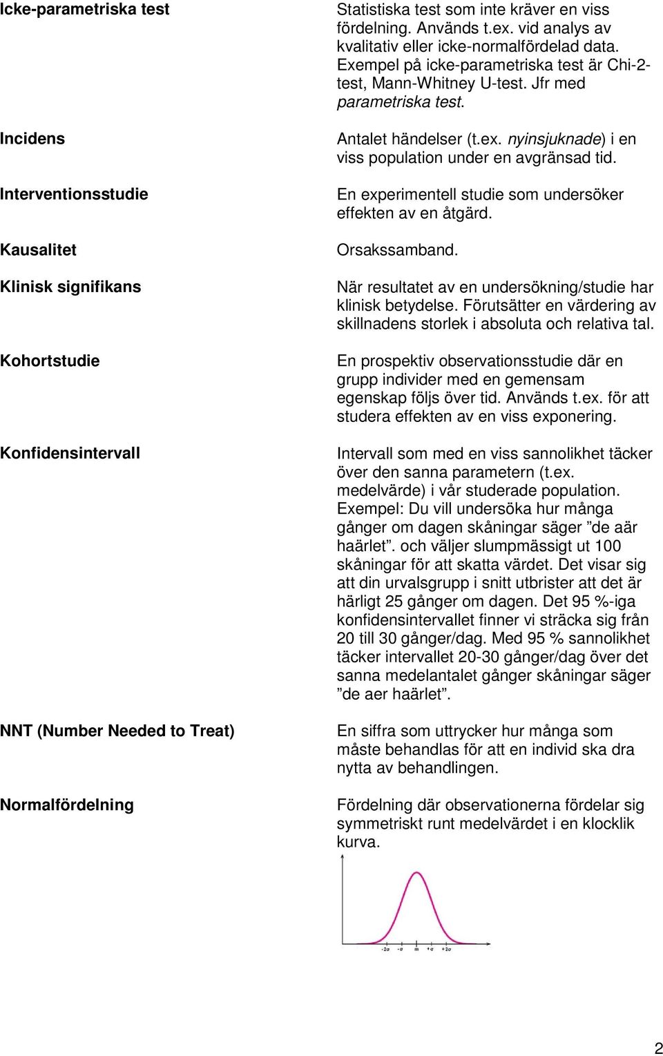 Antalet händelser (t.ex. nyinsjuknade) i en viss population under en avgränsad tid. En experimentell studie som undersöker effekten av en åtgärd. Orsakssamband.