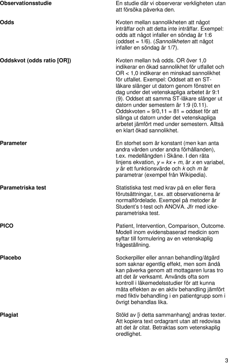 OR över 1,0 indikerar en ökad sannolikhet för utfallet och OR < 1,0 indikerar en minskad sannolikhet för utfallet.