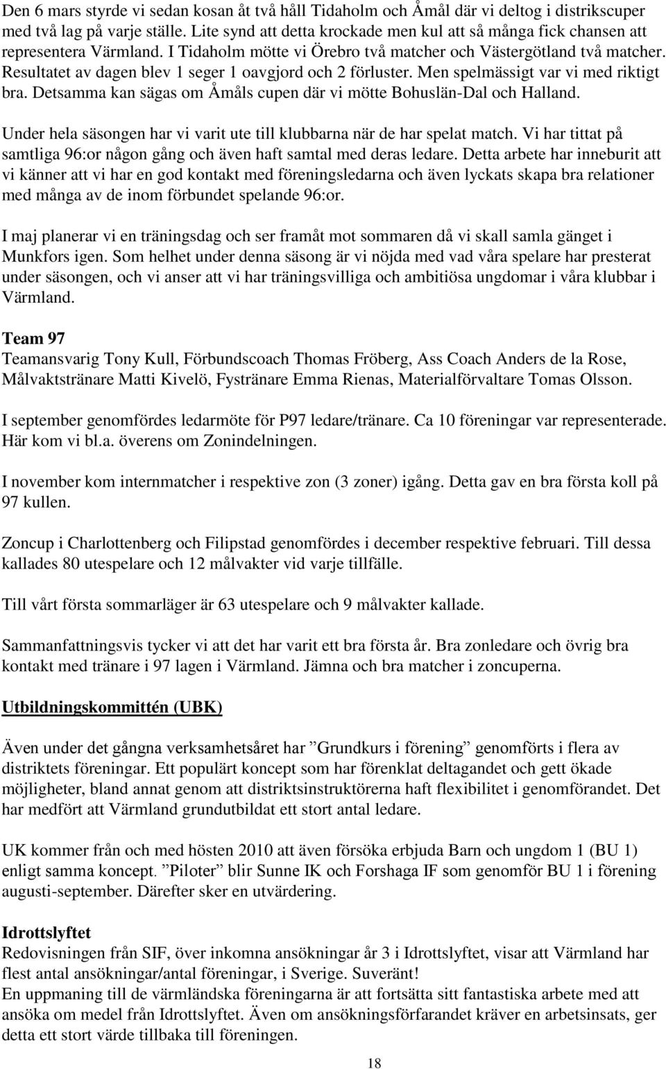 Resultatet av dagen blev 1 seger 1 oavgjord och 2 förluster. Men spelmässigt var vi med riktigt bra. Detsamma kan sägas om Åmåls cupen där vi mötte Bohuslän-Dal och Halland.