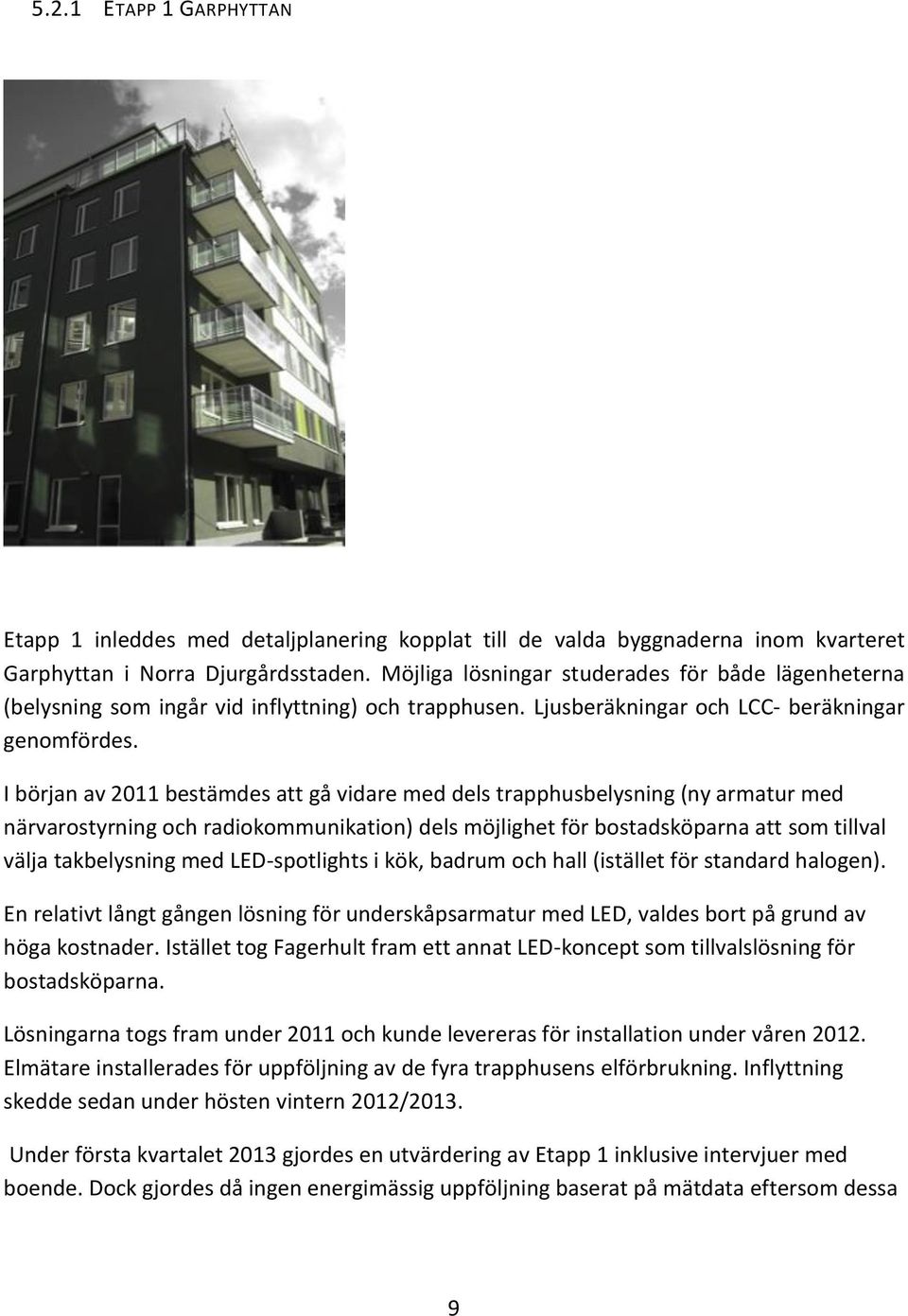 I början av 2011 bestämdes att gå vidare med dels trapphusbelysning (ny armatur med närvarostyrning och radiokommunikation) dels möjlighet för bostadsköparna att som tillval välja takbelysning med