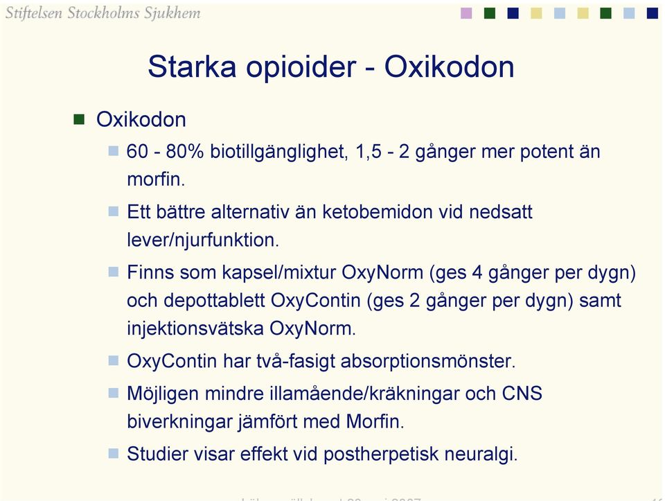 Finns som kapsel/mixtur OxyNorm (ges 4 gånger per dygn) och depottablett OxyContin (ges 2 gånger per dygn) samt