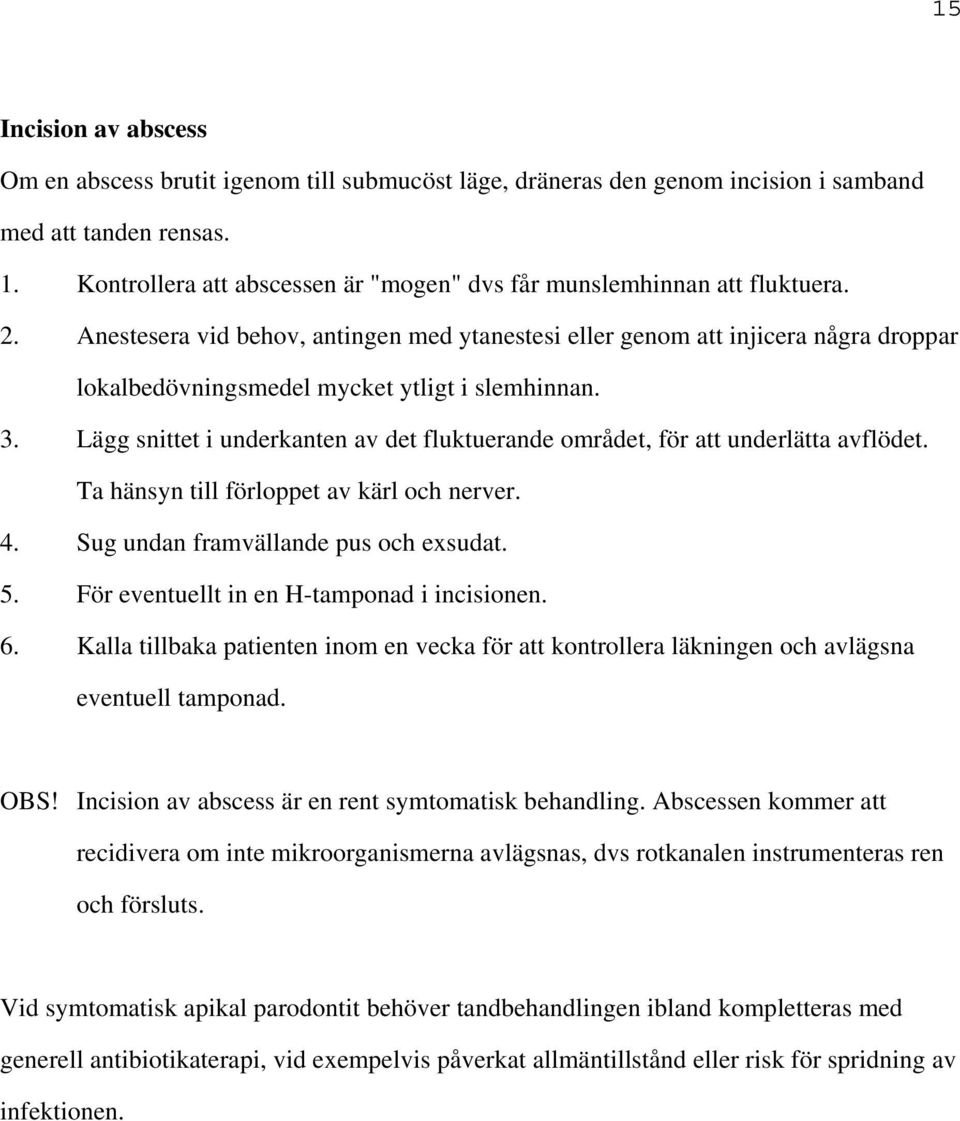 Anestesera vid behov, antingen med ytanestesi eller genom att injicera några droppar lokalbedövningsmedel mycket ytligt i slemhinnan. 3.