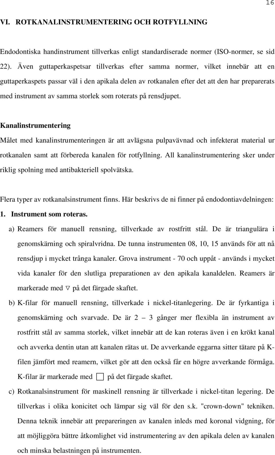 storlek som roterats på rensdjupet. Kanalinstrumentering Målet med kanalinstrumenteringen är att avlägsna pulpavävnad och infekterat material ur rotkanalen samt att förbereda kanalen för rotfyllning.