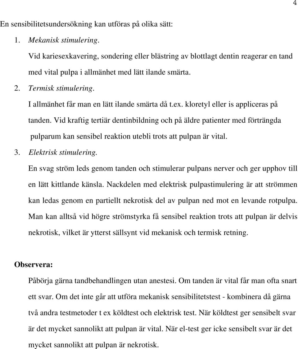 I allmänhet får man en lätt ilande smärta då t.ex. kloretyl eller is appliceras på tanden.