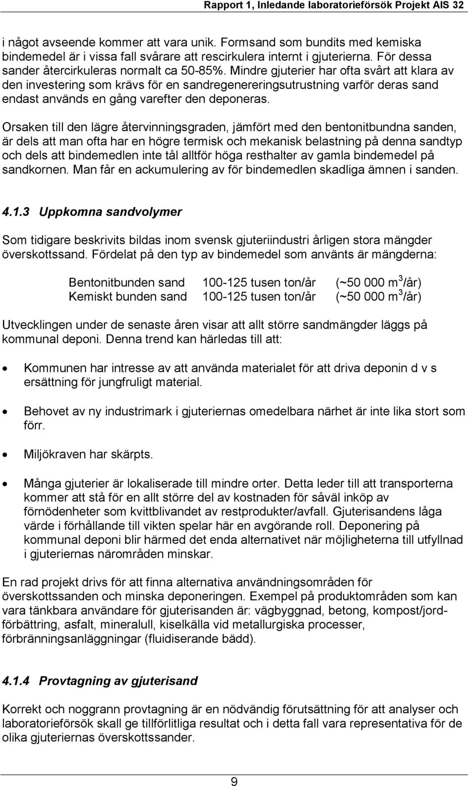 Orsaken till den lägre återvinningsgraden, jämfört med den bentonitbundna sanden, är dels att man ofta har en högre termisk och mekanisk belastning på denna sandtyp och dels att bindemedlen inte tål