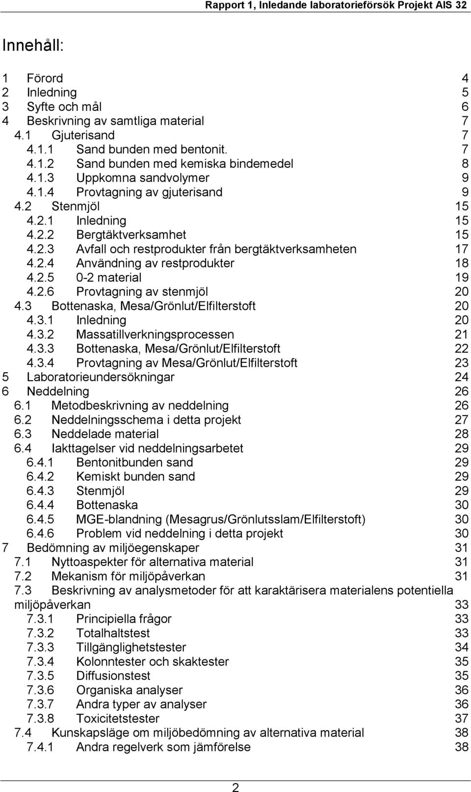 2.6 Provtagning av stenmjöl 20 4.3 Bottenaska, Mesa/Grönlut/Elfilterstoft 20 4.3.1 Inledning 20 4.3.2 Massatillverkningsprocessen 21 4.3.3 Bottenaska, Mesa/Grönlut/Elfilterstoft 22 4.3.4 Provtagning av Mesa/Grönlut/Elfilterstoft 23 5 Laboratorieundersökningar 24 6 Neddelning 26 6.