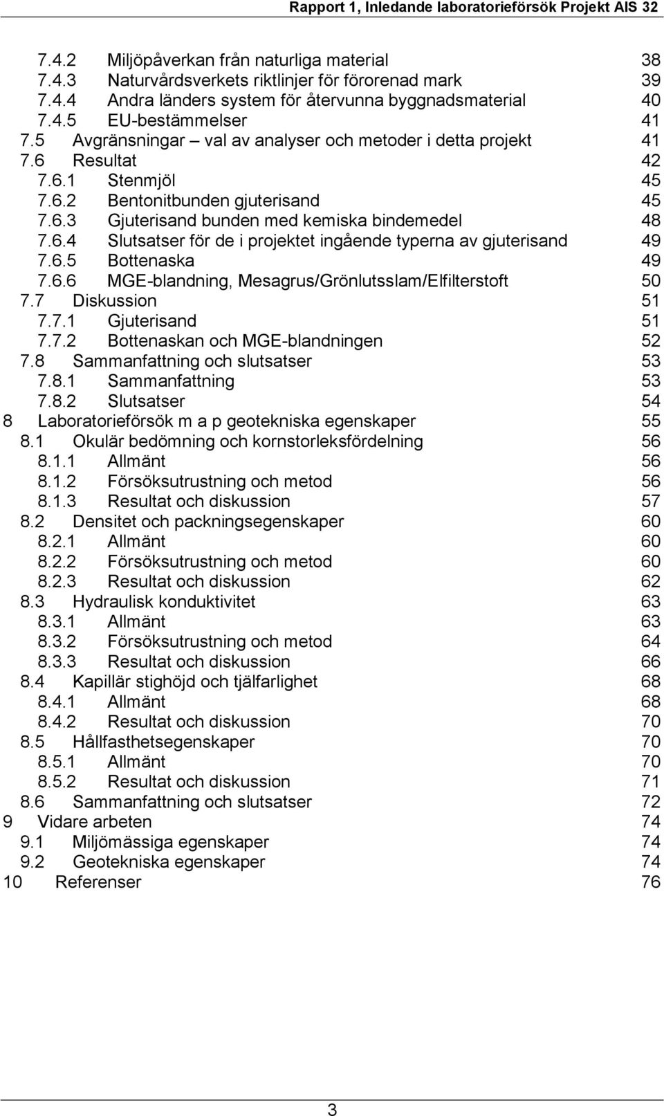 6.5 Bottenaska 49 7.6.6 MGE-blandning, Mesagrus/Grönlutsslam/Elfilterstoft 50 7.7 Diskussion 51 7.7.1 Gjuterisand 51 7.7.2 Bottenaskan och MGE-blandningen 52 7.8 Sammanfattning och slutsatser 53 7.8.1 Sammanfattning 53 7.