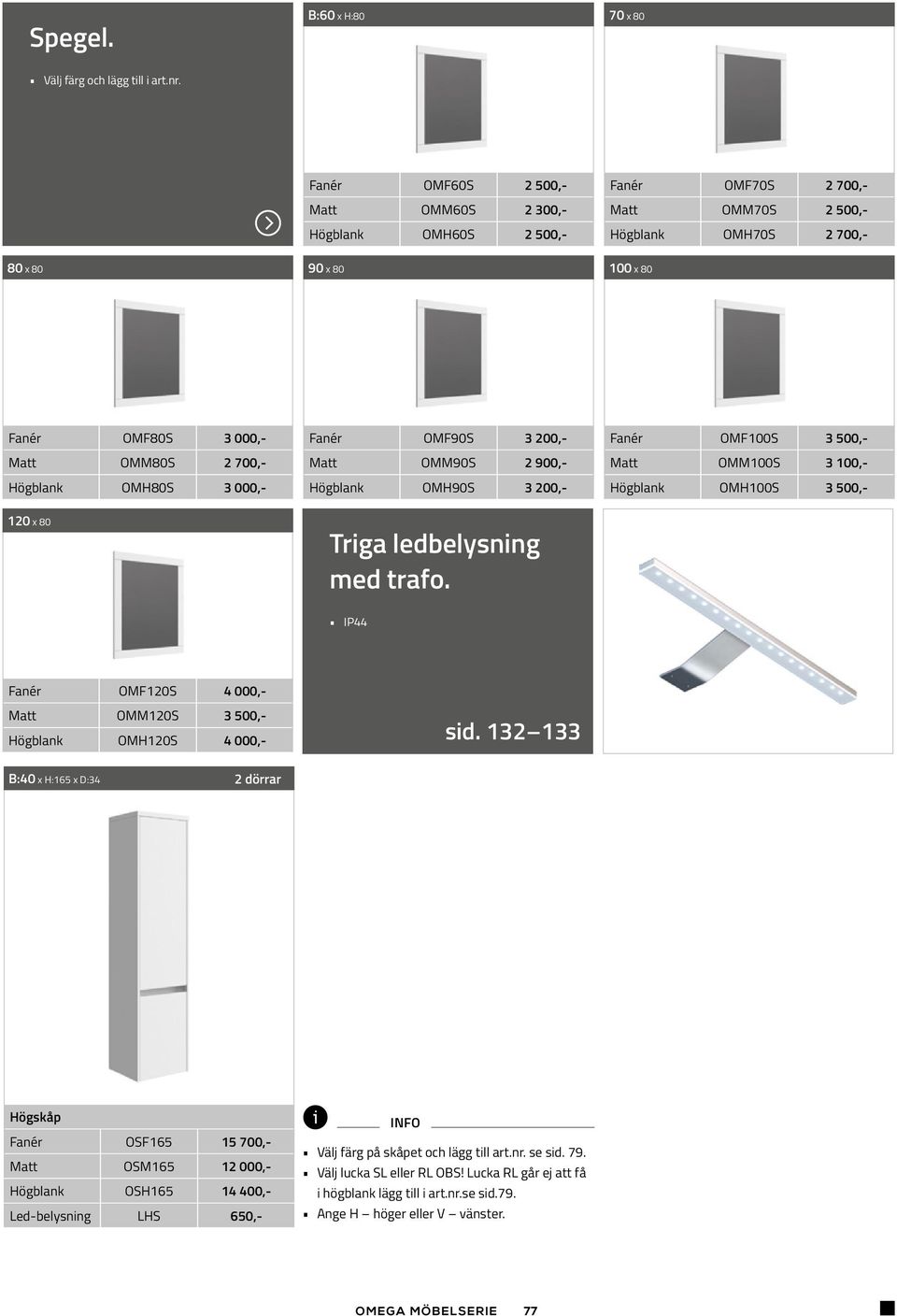 Fanér OMF100S 3 500,- Matt OMM80S 2 700,- Matt OMM90S 2 900,- Matt OMM100S 3 100,- Högblank OMH80S 3 000,- Högblank OMH90S 3 200,- Högblank OMH100S 3 500,- 120 x 80 Triga ledbelysning med trafo.