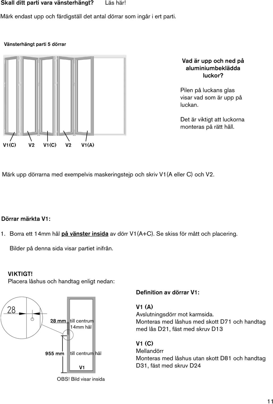 V1(C) V V1(C) V V1(A) Märk upp dörrarna med exempelvis maskeringstejp och skriv V1(A eller C) och V. Dörrar märkta V1: 1. Borra ett 14mm hål på vänster insida av dörr V1(A+C).
