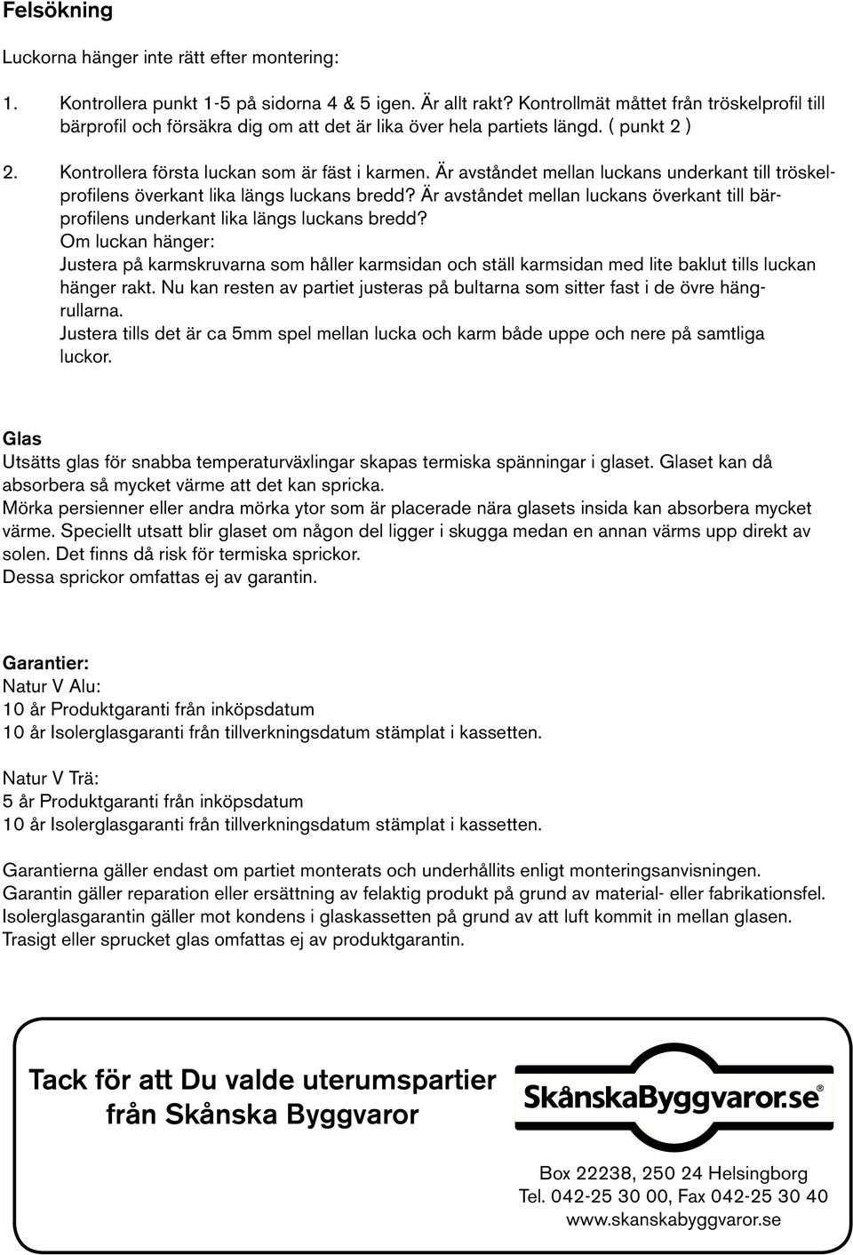 Är avståndet mellan luckans underkant till tröskelprofilens överkant lika längs luckans bredd? Är avståndet mellan luckans överkant till bärprofilens underkant lika längs luckans bredd?