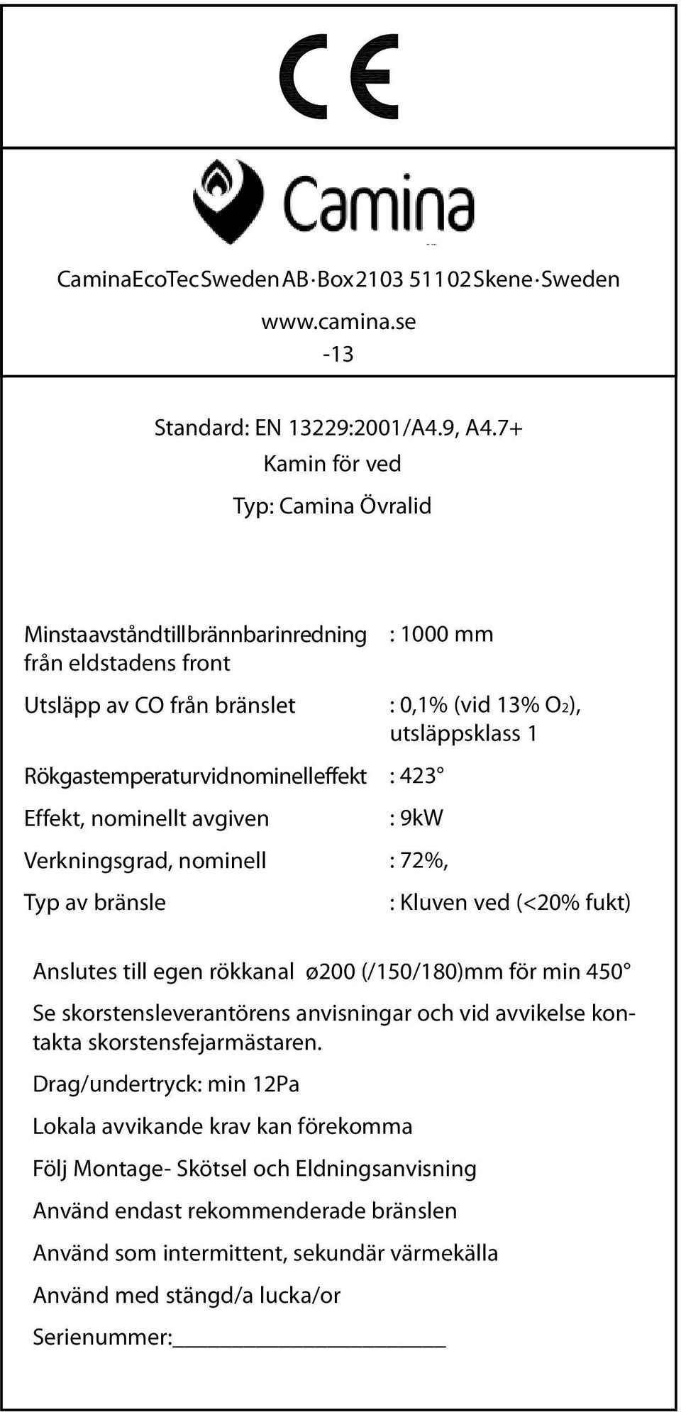 Verkningsgrad, nominell Typ av bränsle : 1000 mm : 0,1% (vid 13% O2), utsläppsklass 1 : 423 : 9kW : 72%, : Kluven ved (<20% fukt) Anslutes till egen rökkanal ø200 (/150/180)mm för min 450 Se