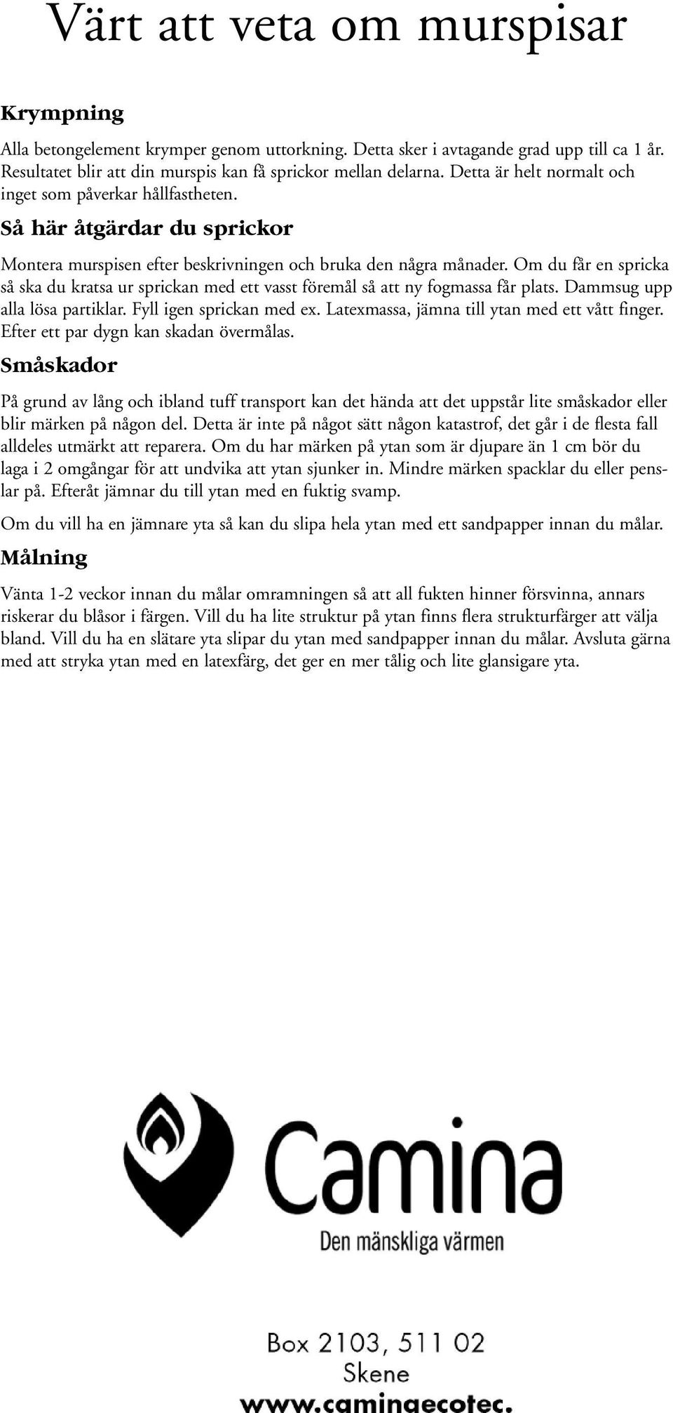 Om du får en spricka så ska du kratsa ur sprickan med ett vasst föremål så att ny fogmassa får plats. Dammsug upp alla lösa partiklar. Fyll igen sprickan med ex.