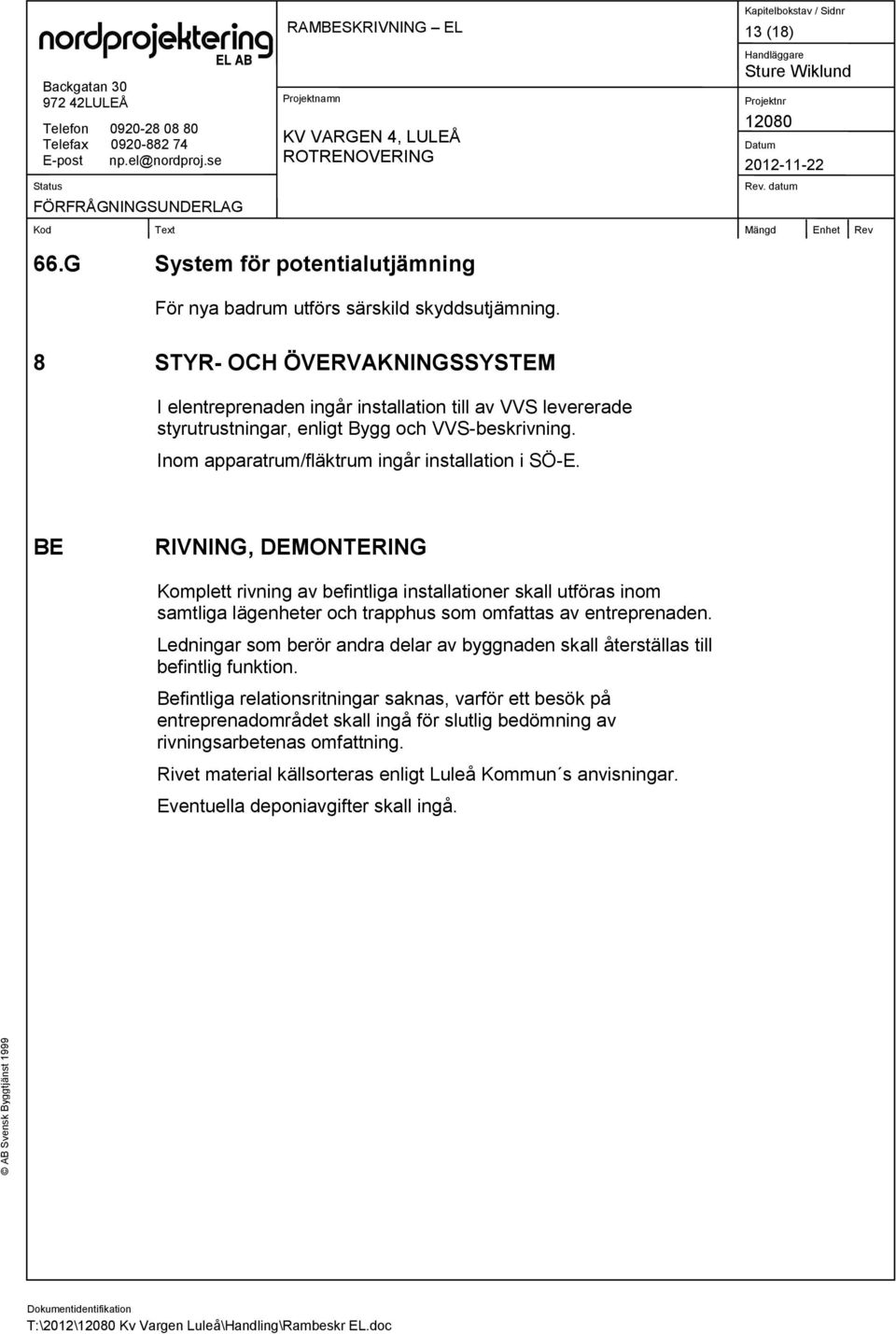 BE RIVNING, DEMONTERING Komplett rivning av befintliga installationer skall utföras inom samtliga lägenheter och trapphus som omfattas av entreprenaden.