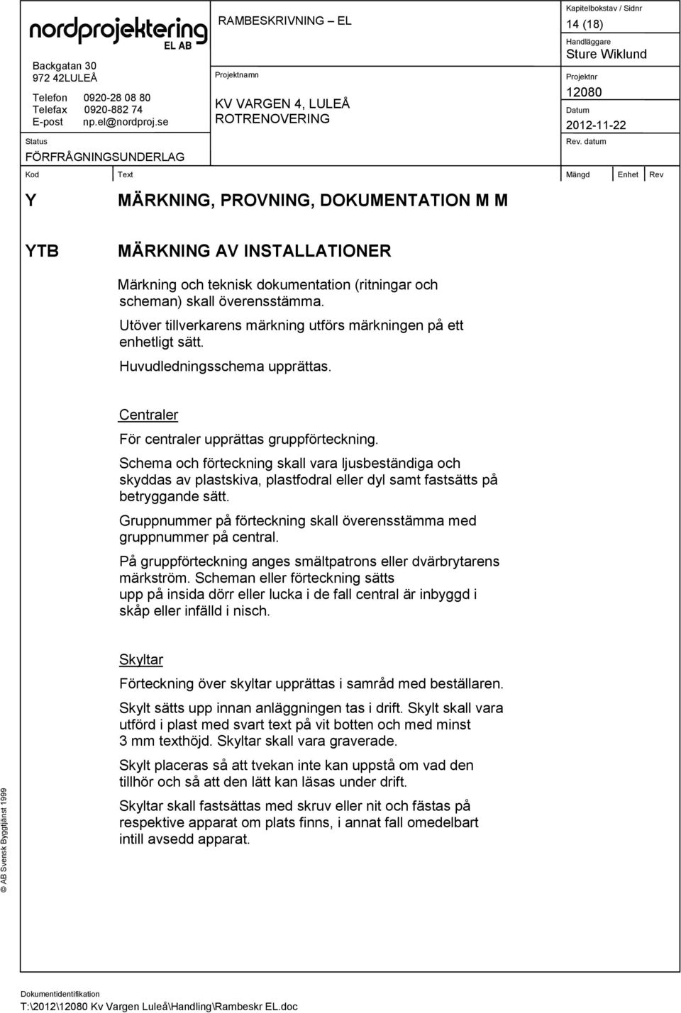 Schema och förteckning skall vara ljusbeständiga och skyddas av plastskiva, plastfodral eller dyl samt fastsätts på betryggande sätt.