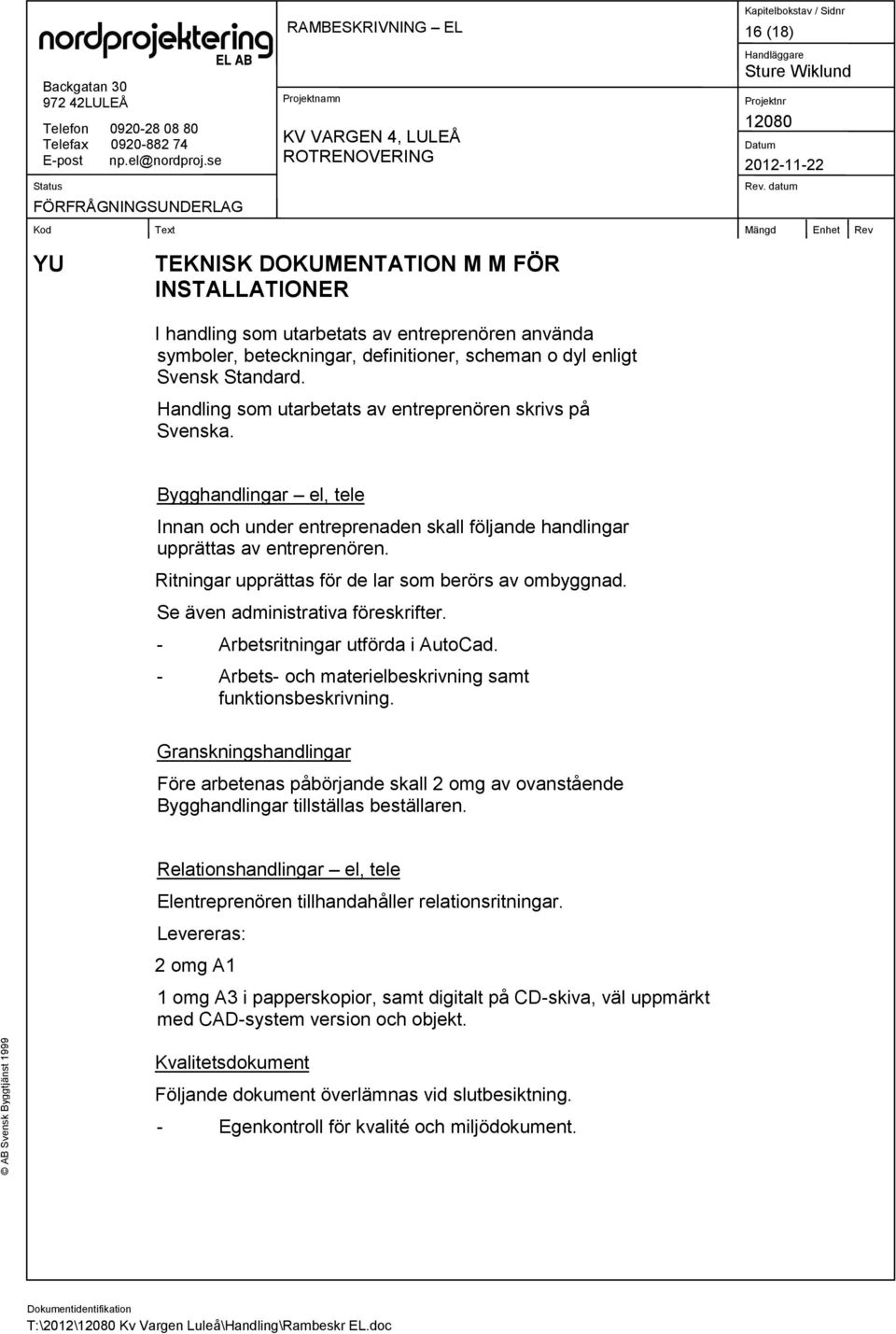 Ritningar upprättas för de lar som berörs av ombyggnad. Se även administrativa föreskrifter. - Arbetsritningar utförda i AutoCad. - Arbets- och materielbeskrivning samt funktionsbeskrivning.