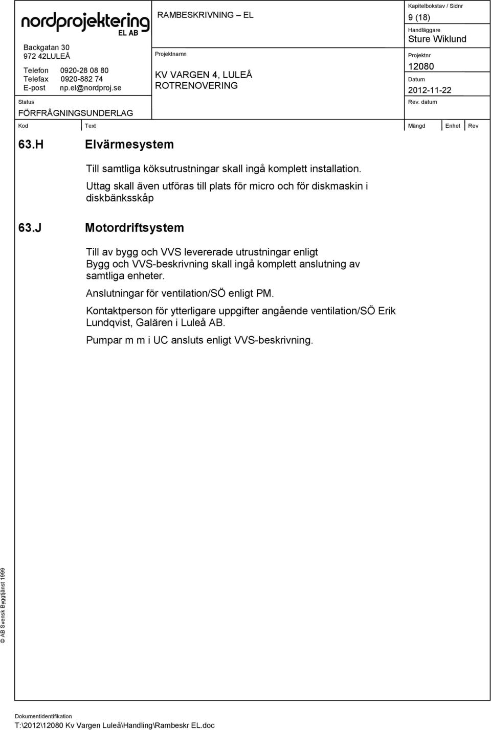 J Motordriftsystem Till av bygg och VVS levererade utrustningar enligt Bygg och VVS-beskrivning skall ingå komplett anslutning av samtliga