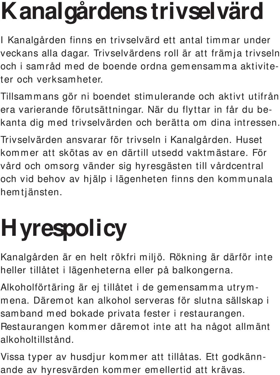 Tillsammans gör ni boendet stimulerande och aktivt utifrån era varierande förutsättningar. När du flyttar in får du bekanta dig med trivselvärden och berätta om dina intressen.