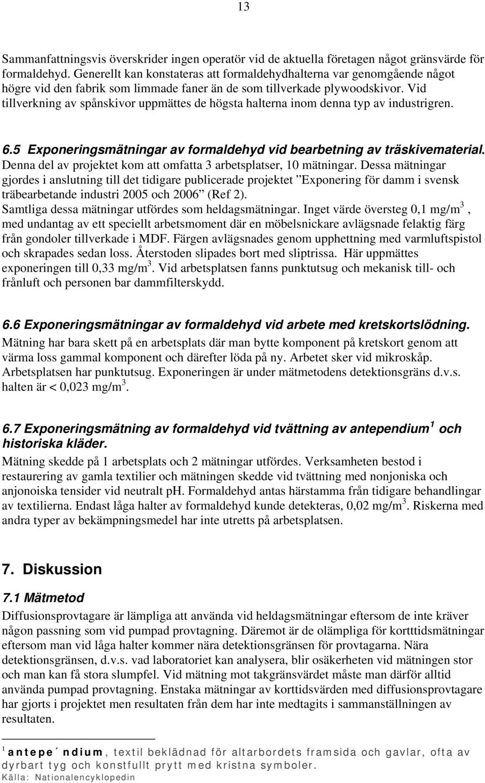 Vid tillverkning av spånskivor uppmättes de högsta halterna inom denna typ av industrigren. 6.5 Exponeringsmätningar av formaldehyd vid bearbetning av träskivematerial.