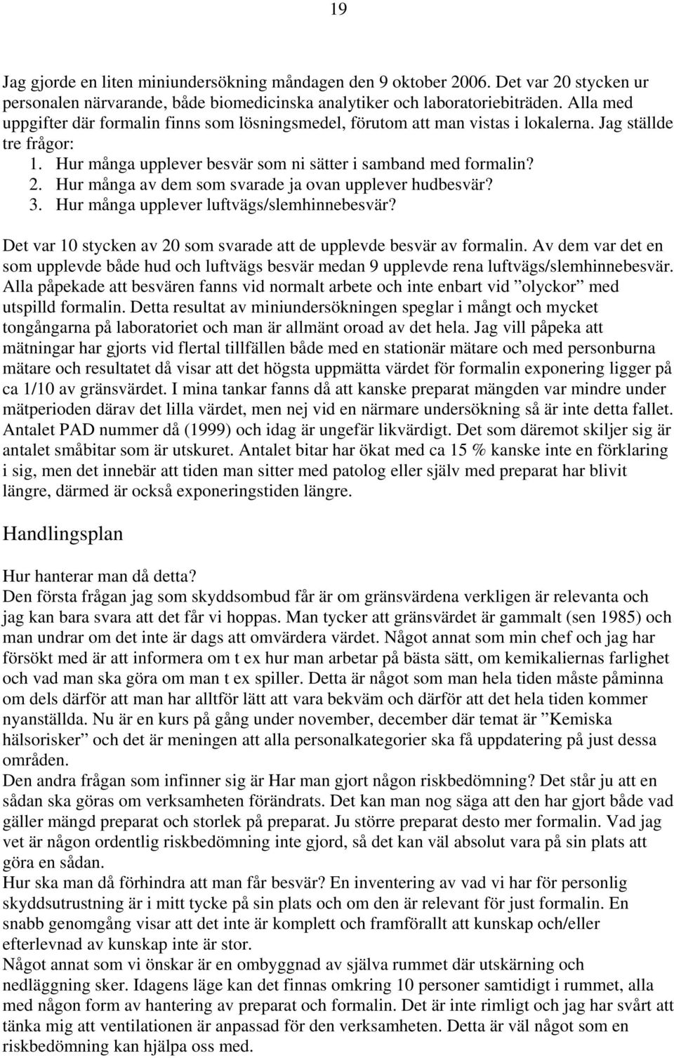 Hur många av dem som svarade ja ovan upplever hudbesvär? 3. Hur många upplever luftvägs/slemhinnebesvär? Det var 10 stycken av 20 som svarade att de upplevde besvär av formalin.