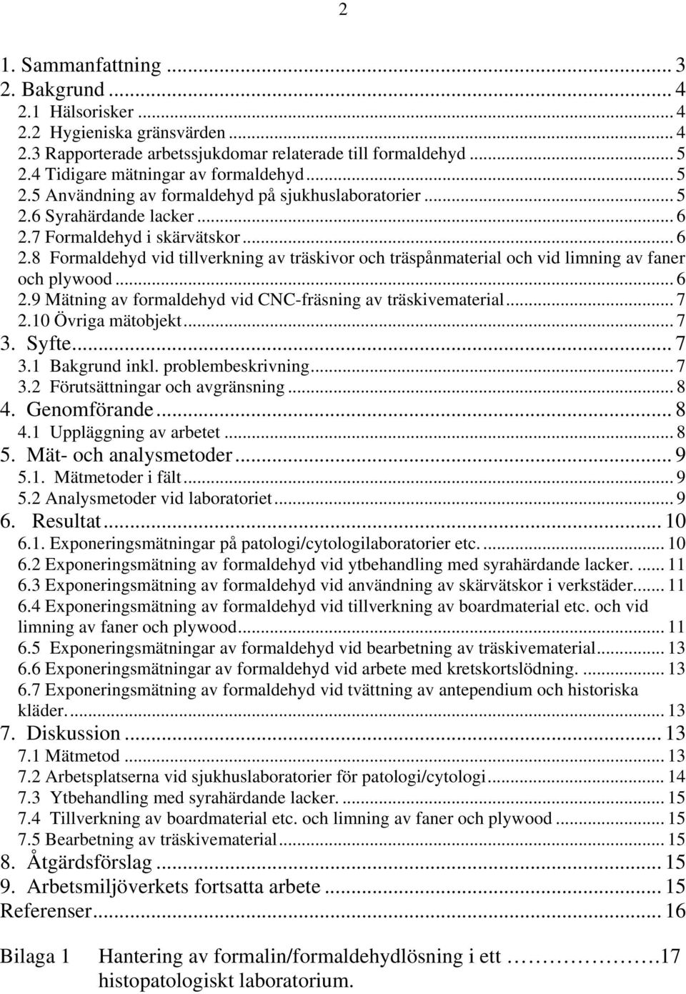 .. 6 2.9 Mätning av formaldehyd vid CNC-fräsning av träskivematerial... 7 2.10 Övriga mätobjekt... 7 3. Syfte... 7 3.1 Bakgrund inkl. problembeskrivning... 7 3.2 Förutsättningar och avgränsning... 8 4.