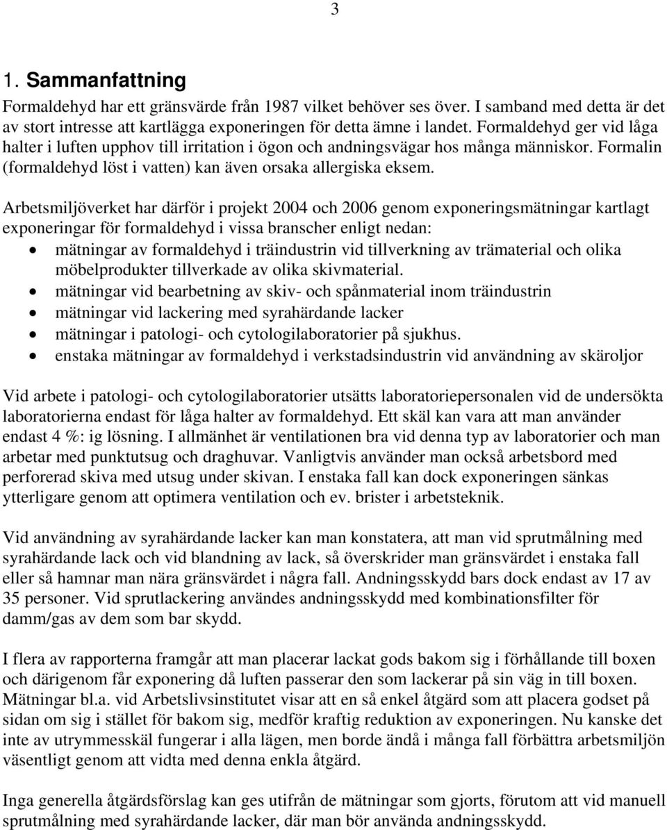 Arbetsmiljöverket har därför i projekt 2004 och 2006 genom exponeringsmätningar kartlagt exponeringar för formaldehyd i vissa branscher enligt nedan: mätningar av formaldehyd i träindustrin vid