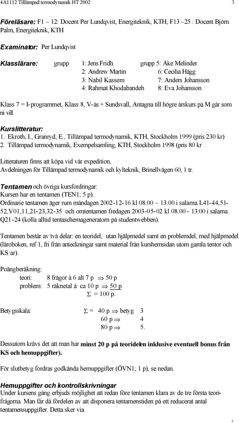 högre årskurs på M går som ni vill. Kurslitteratur: 1. Ekroth, I., Granryd, E., Tillämpad termodynamik, KTH, Stockholm 1999 (pris 230 kr) 2.