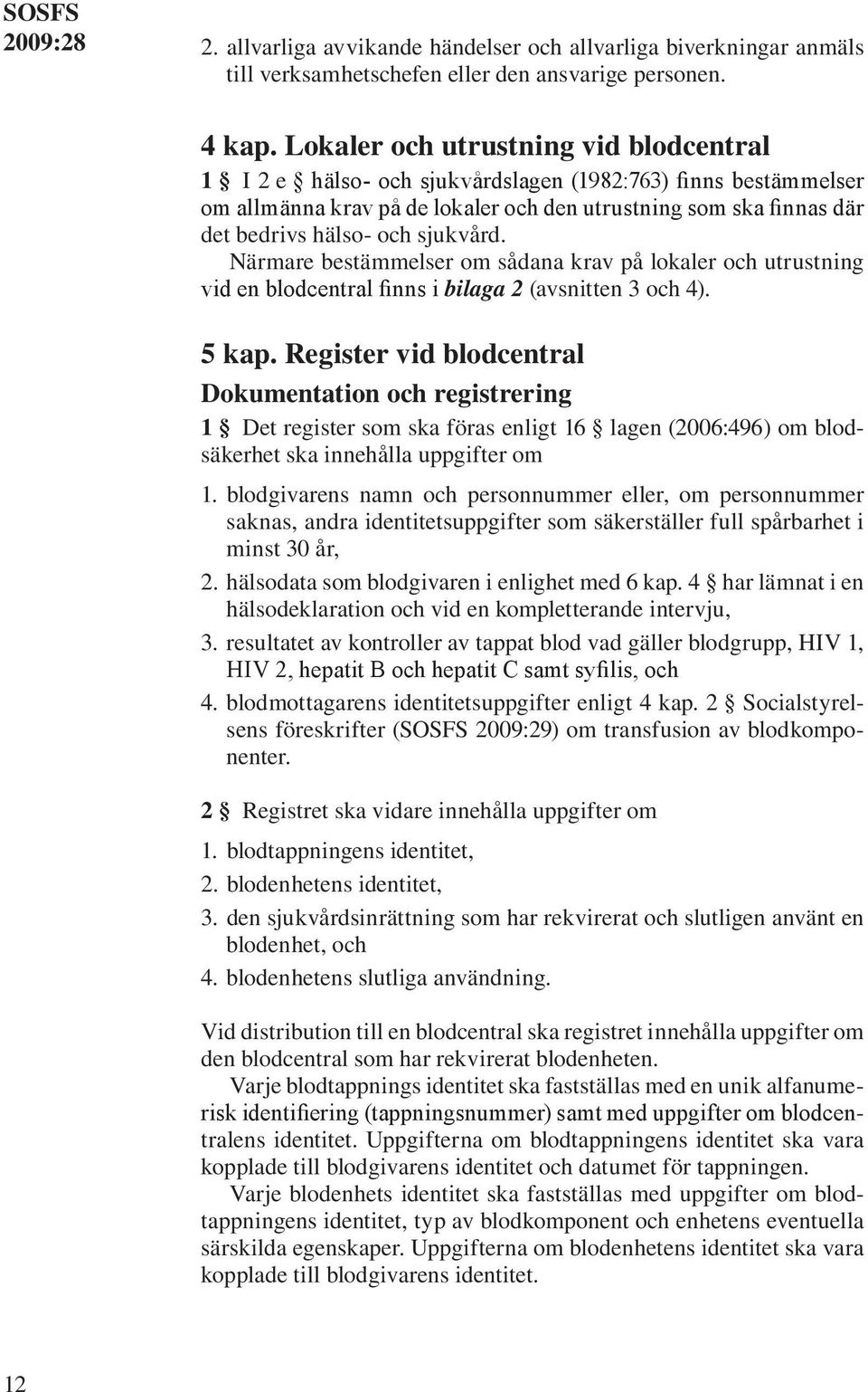 sjukvård. Närmare bestämmelser om sådana krav på lokaler och utrustning vid en blodcentral finns i bilaga 2 (avsnitten 3 och 4). 5 kap.