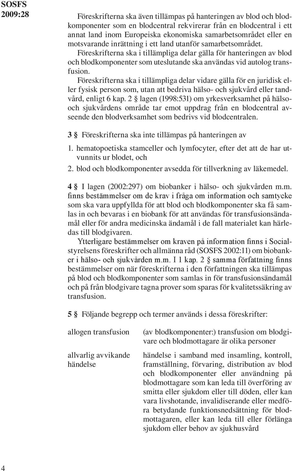 Föreskrifterna ska i tillämpliga delar gälla för hanteringen av blod och blodkomponenter som uteslutande ska användas vid autolog transfusion.