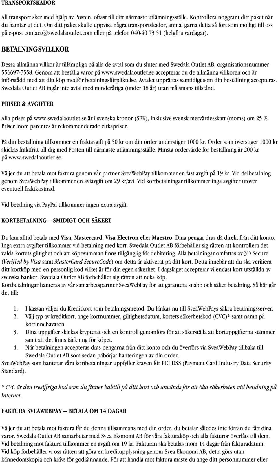 BETALNINGSVILLKOR Dessa allmänna villkor är tillämpliga på alla de avtal som du sluter med Swedala Outlet AB, organisationsnummer 556697-7558. Genom att beställa varor på www.swedalaoutlet.