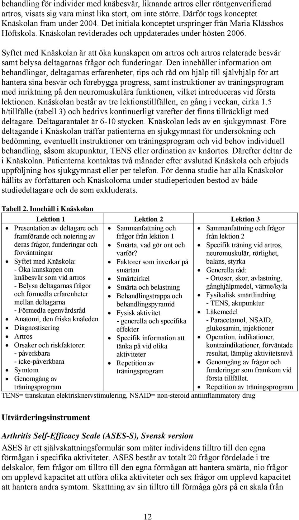 Syftet med Knäskolan är att öka kunskapen om artros och artros relaterade besvär samt belysa deltagarnas frågor och funderingar.