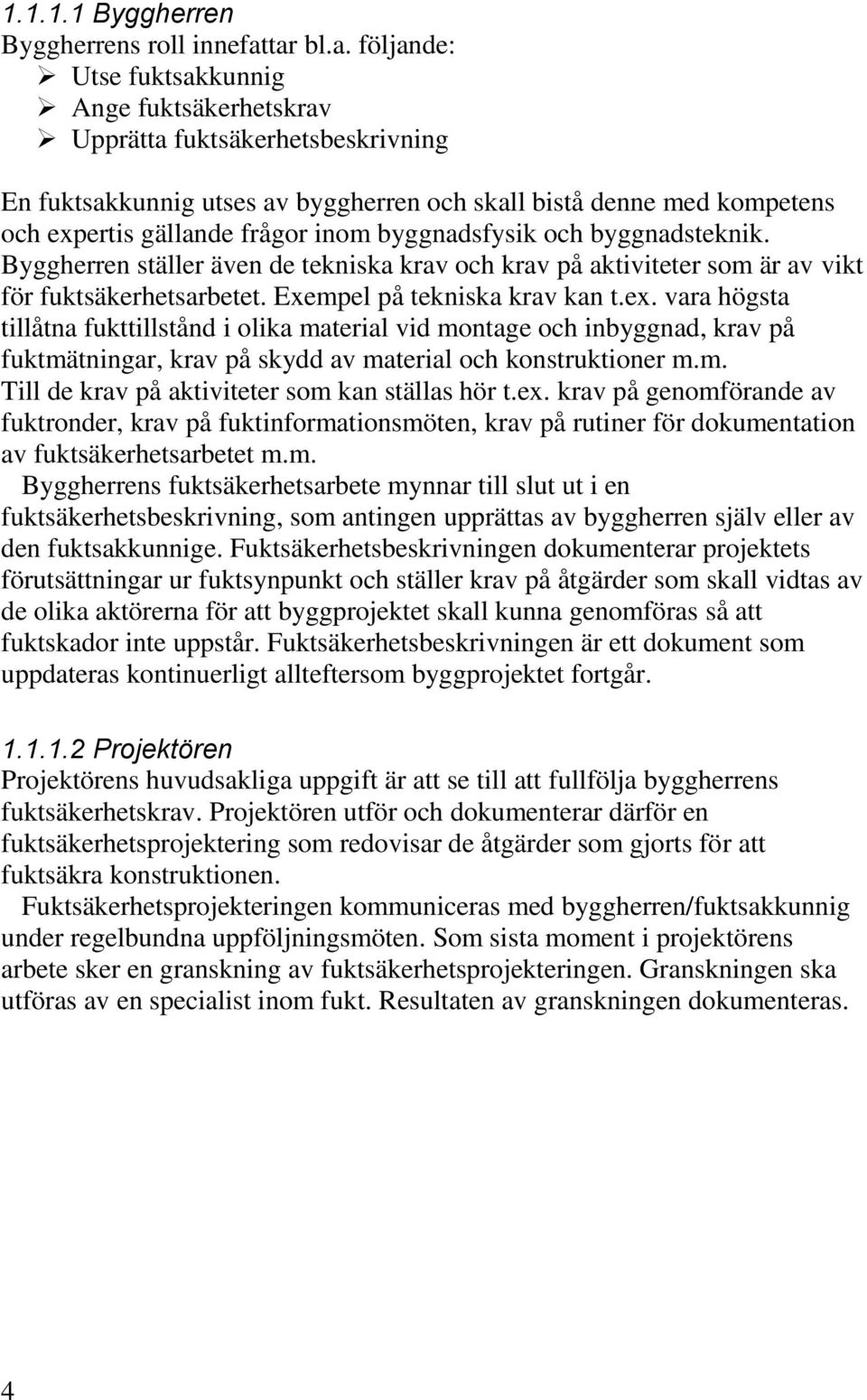 inom byggnadsfysik och byggnadsteknik. Byggherren ställer även de tekniska krav och krav på aktiviteter som är av vikt för fuktsäkerhetsarbetet. Exempel på tekniska krav kan t.ex.