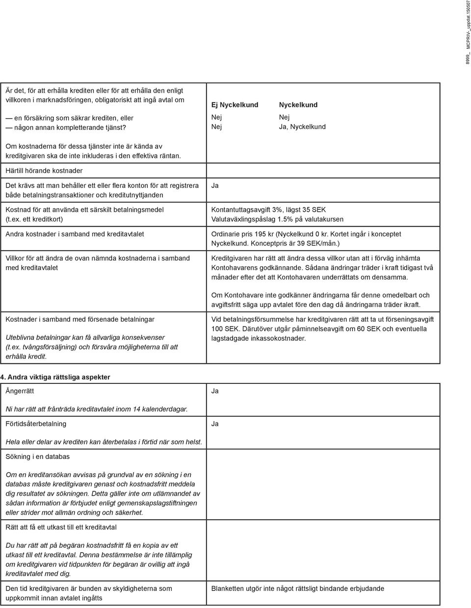 kompletterande tjänst? Ej Nyckelkund Nej Nej Nyckelkund Nej Ja, Nyckelkund Om kostnaderna för dessa tjänster inte är kända av kreditgivaren ska de inte inkluderas i den effektiva räntan.