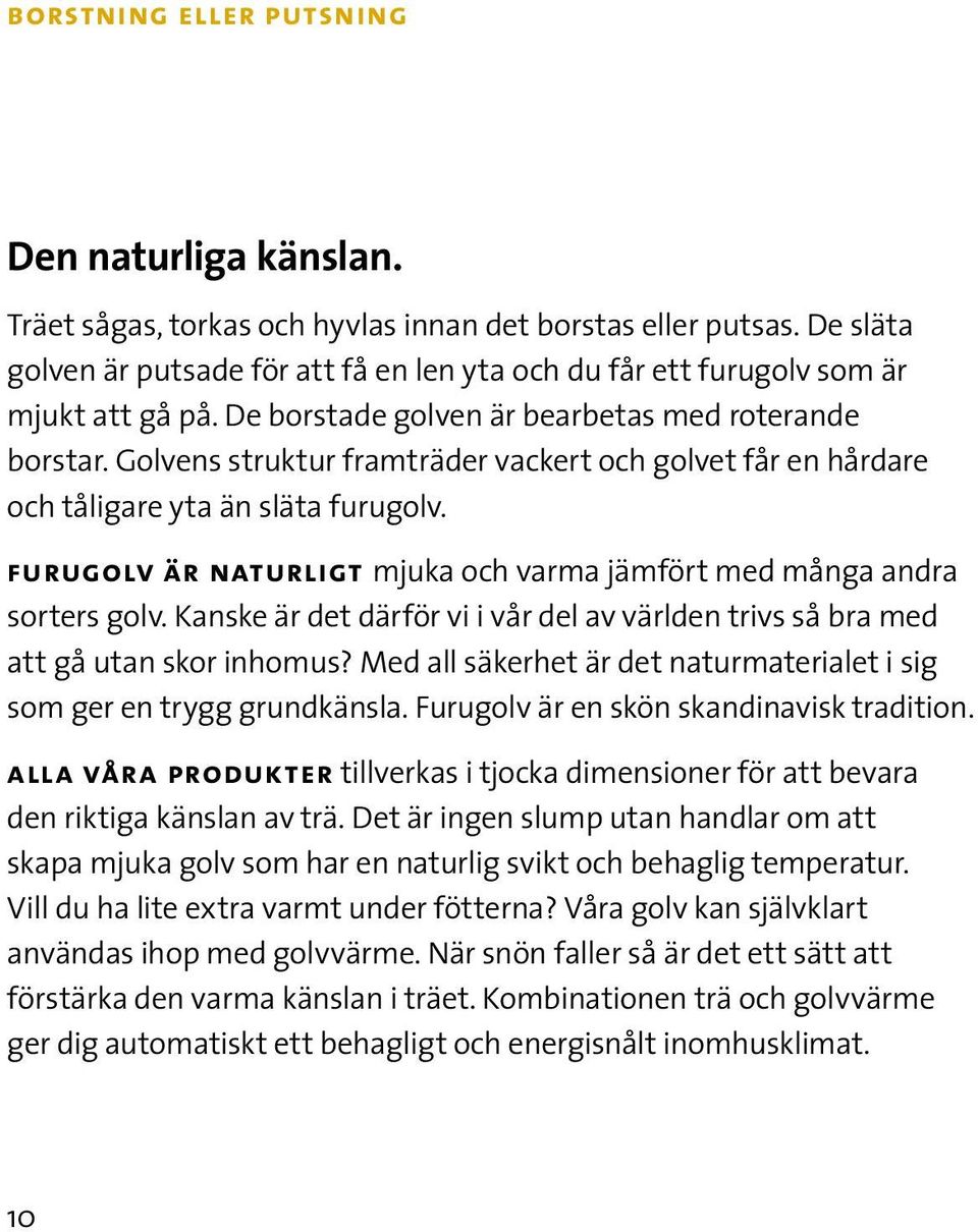 Golvens struktur framträder vackert och golvet får en hårdare och tåligare yta än släta furugolv. furugolv är naturligt mjuka och varma jämfört med många andra sorters golv.