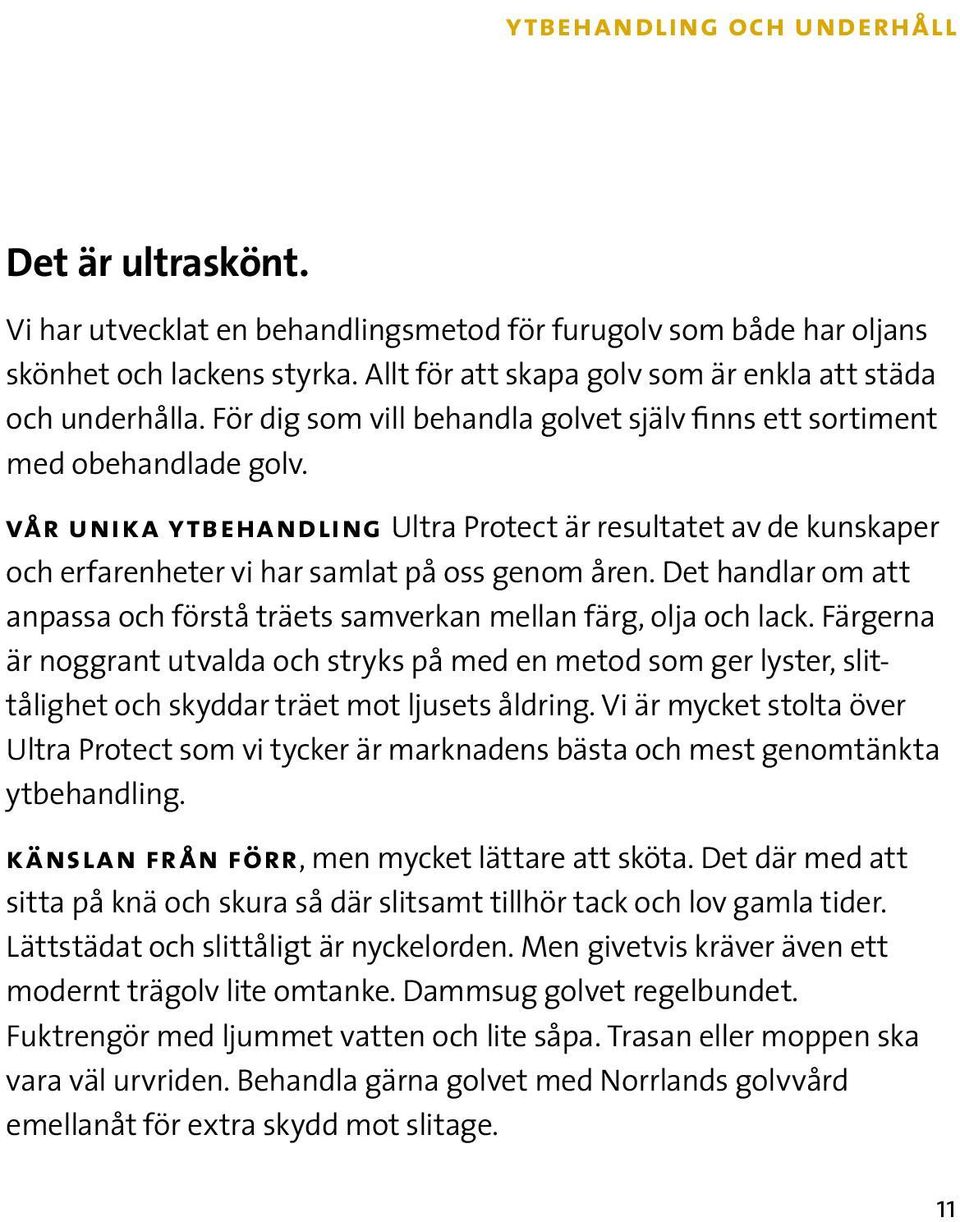 vår unika ytbehandling Ultra Protect är resultatet av de kunskaper och erfarenheter vi har samlat på oss genom åren. Det handlar om att anpassa och förstå träets samverkan mellan färg, olja och lack.
