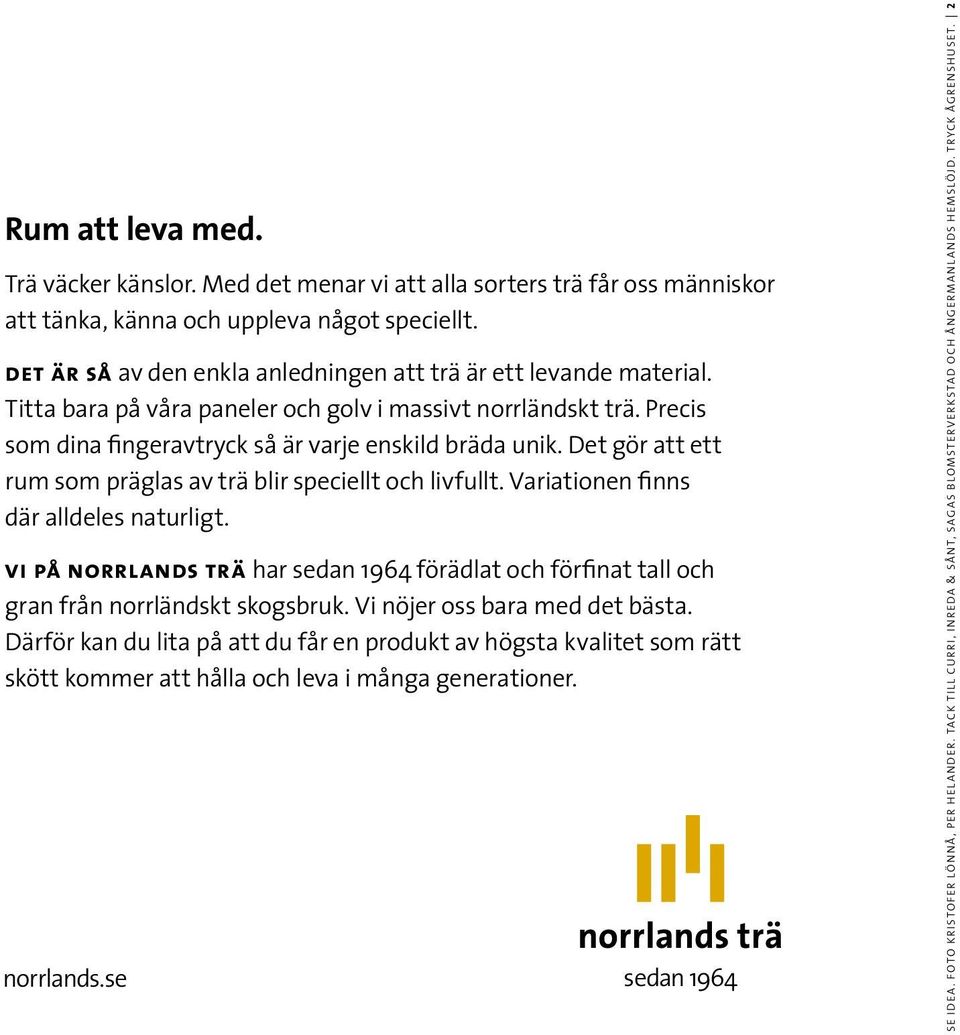 Det gör att ett rum som präglas av trä blir speciellt och livfullt. Variationen finns där alldeles naturligt.