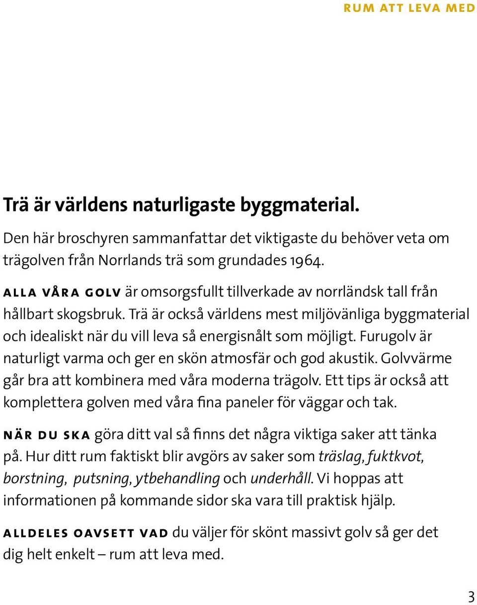 Furugolv är naturligt varma och ger en skön atmosfär och god akustik. Golvvärme går bra att kombinera med våra moderna trägolv.