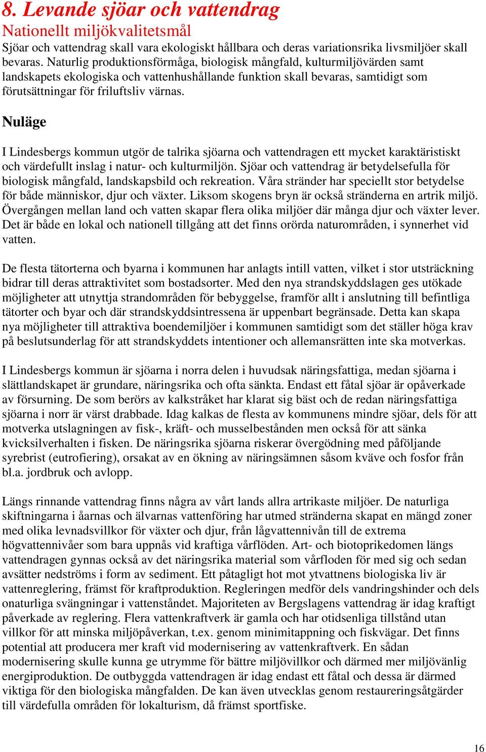 Nuläge I Lindesbergs kommun utgör de talrika sjöarna och vattendragen ett mycket karaktäristiskt och värdefullt inslag i natur- och kulturmiljön.