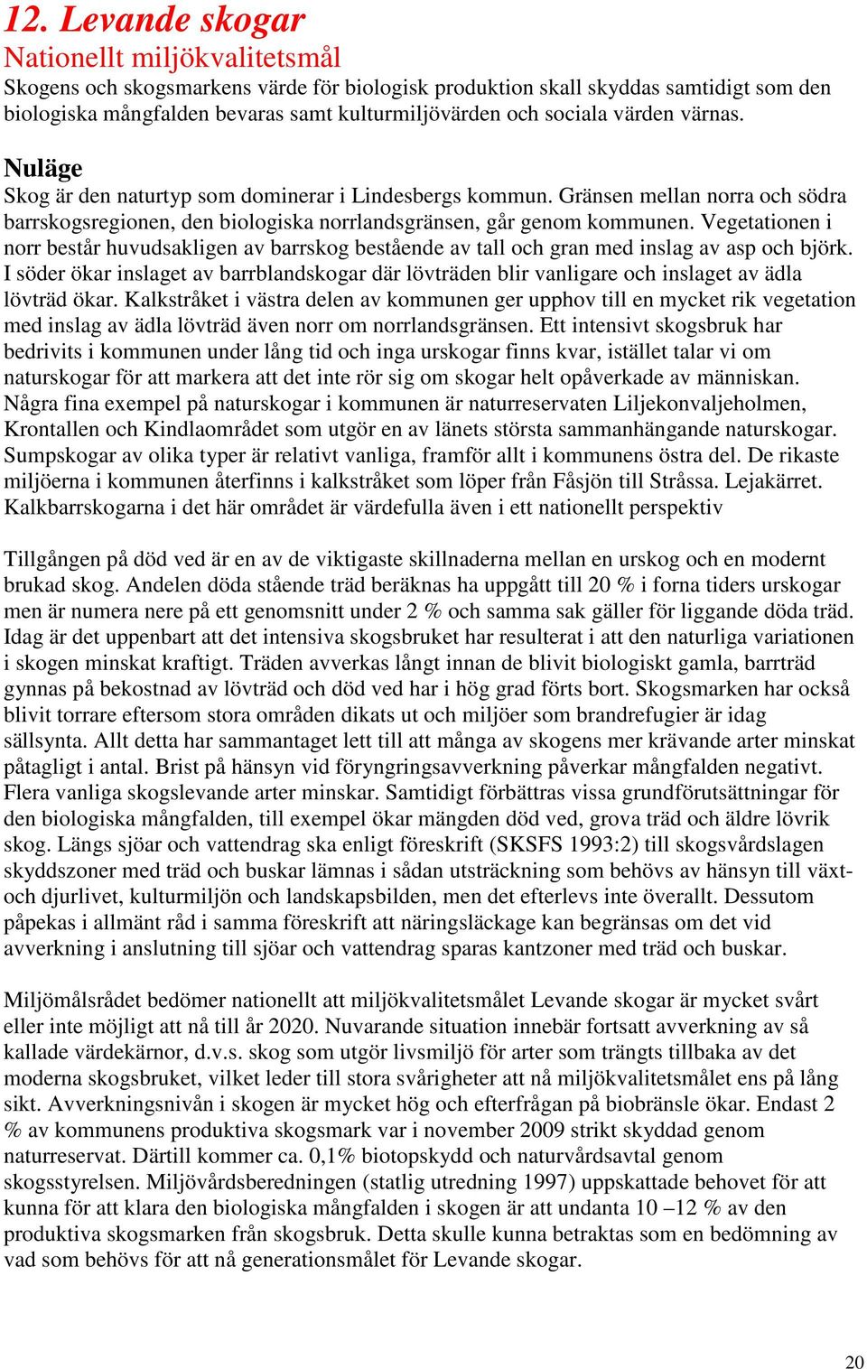 Vegetationen i norr består huvudsakligen av barrskog bestående av tall och gran med inslag av asp och björk.