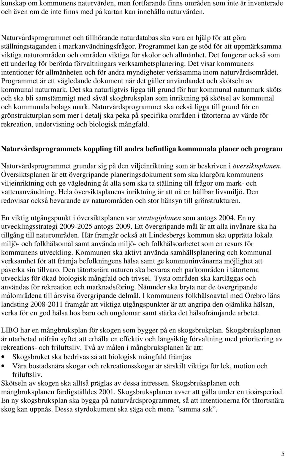 Programmet kan ge stöd för att uppmärksamma viktiga naturområden och områden viktiga för skolor och allmänhet. Det fungerar också som ett underlag för berörda förvaltningars verksamhetsplanering.